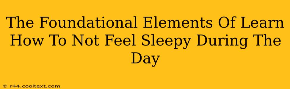 The Foundational Elements Of Learn How To Not Feel Sleepy During The Day