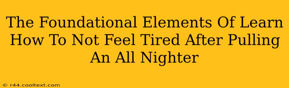 The Foundational Elements Of Learn How To Not Feel Tired After Pulling An All Nighter