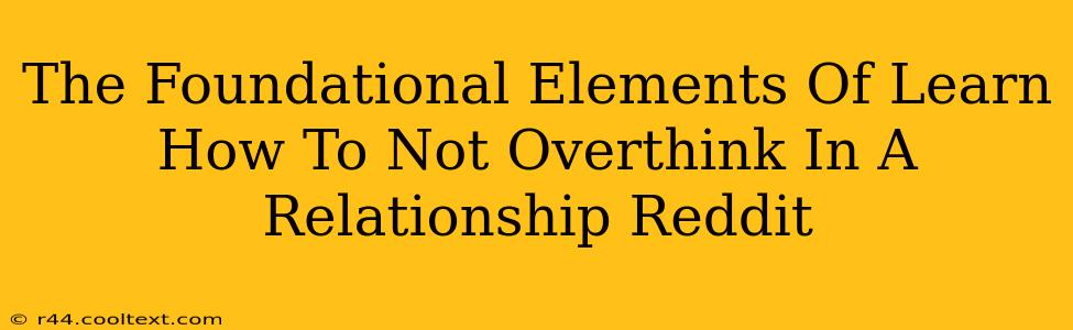 The Foundational Elements Of Learn How To Not Overthink In A Relationship Reddit