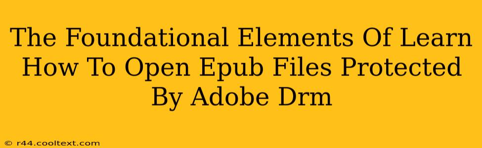 The Foundational Elements Of Learn How To Open Epub Files Protected By Adobe Drm