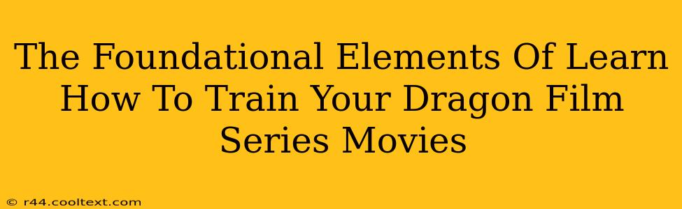 The Foundational Elements Of Learn How To Train Your Dragon Film Series Movies