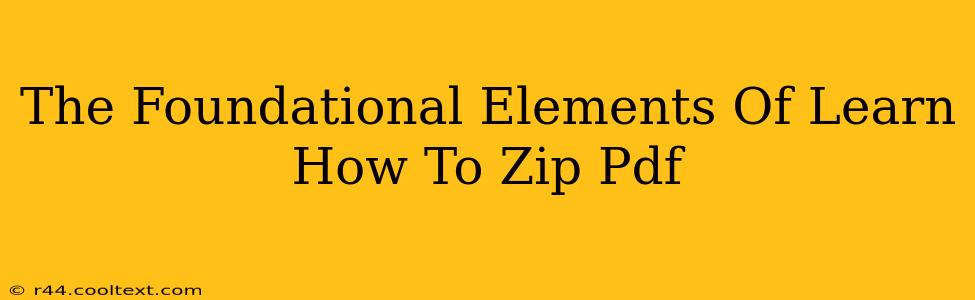 The Foundational Elements Of Learn How To Zip Pdf