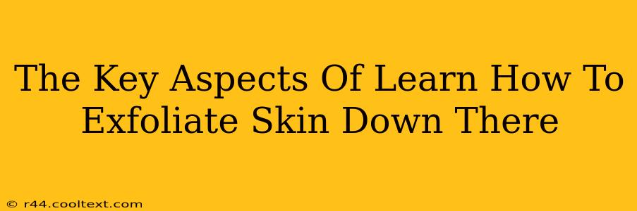 The Key Aspects Of Learn How To Exfoliate Skin Down There