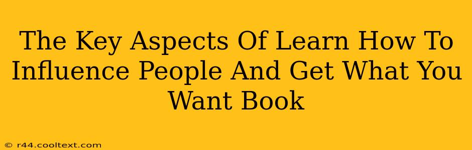 The Key Aspects Of Learn How To Influence People And Get What You Want Book