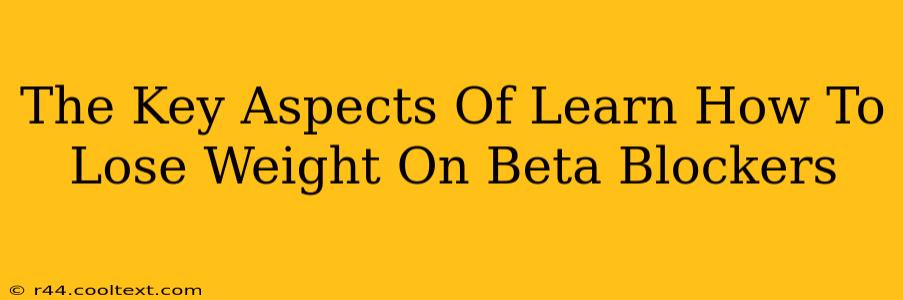 The Key Aspects Of Learn How To Lose Weight On Beta Blockers