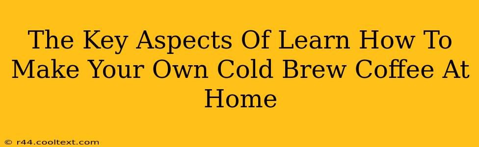 The Key Aspects Of Learn How To Make Your Own Cold Brew Coffee At Home