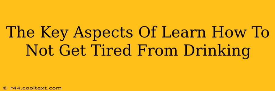 The Key Aspects Of Learn How To Not Get Tired From Drinking