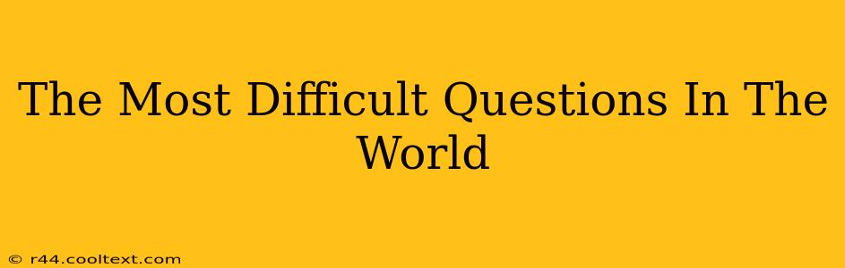 The Most Difficult Questions In The World