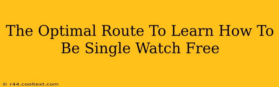 The Optimal Route To Learn How To Be Single Watch Free