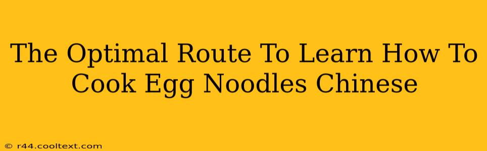 The Optimal Route To Learn How To Cook Egg Noodles Chinese