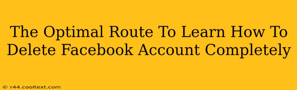 The Optimal Route To Learn How To Delete Facebook Account Completely