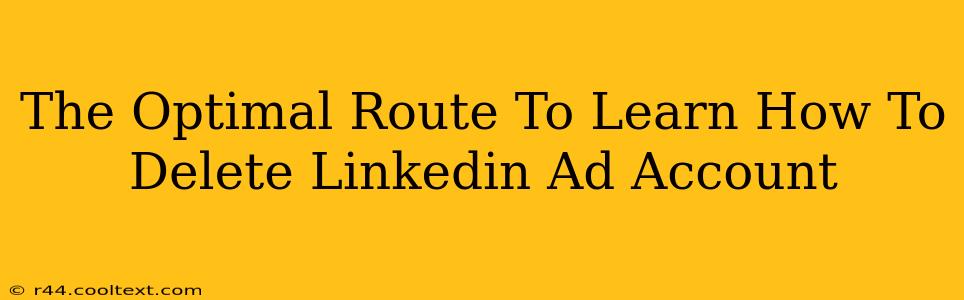 The Optimal Route To Learn How To Delete Linkedin Ad Account