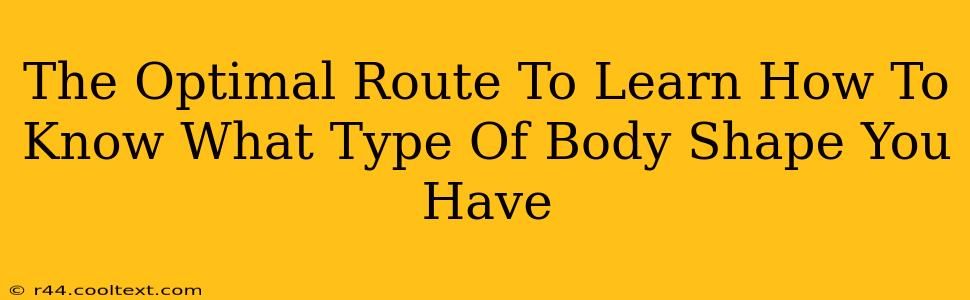 The Optimal Route To Learn How To Know What Type Of Body Shape You Have