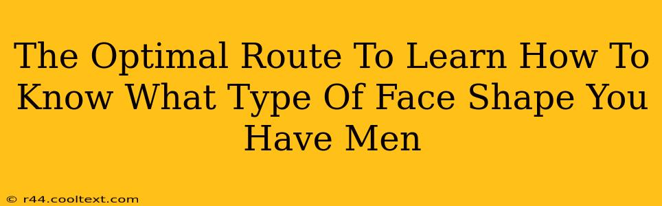 The Optimal Route To Learn How To Know What Type Of Face Shape You Have Men