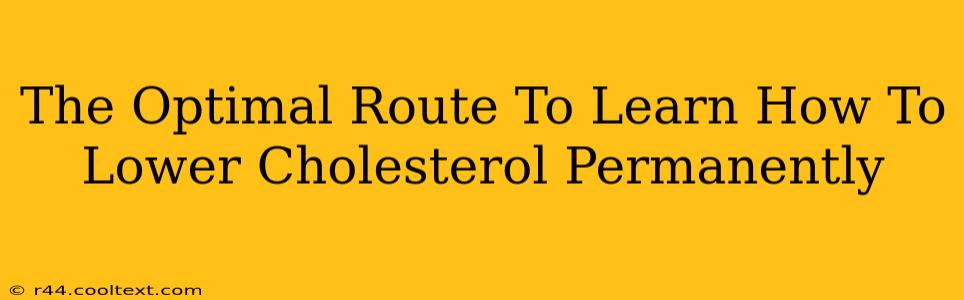 The Optimal Route To Learn How To Lower Cholesterol Permanently