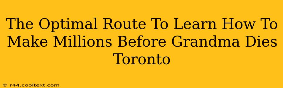 The Optimal Route To Learn How To Make Millions Before Grandma Dies Toronto