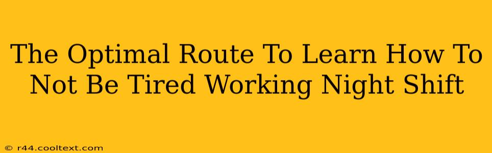 The Optimal Route To Learn How To Not Be Tired Working Night Shift