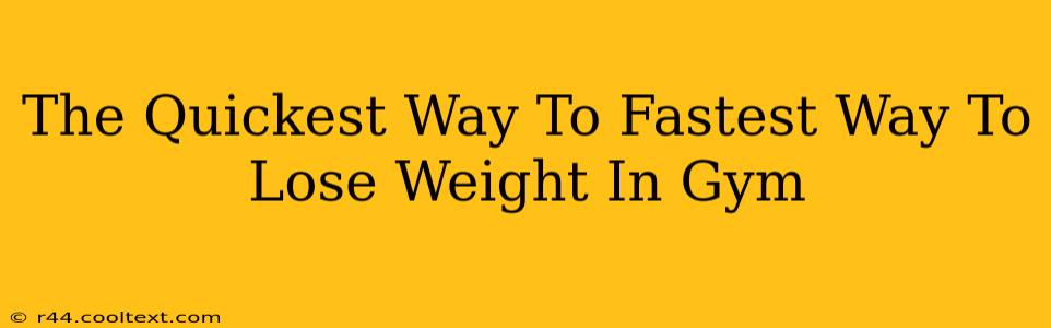 The Quickest Way To Fastest Way To Lose Weight In Gym