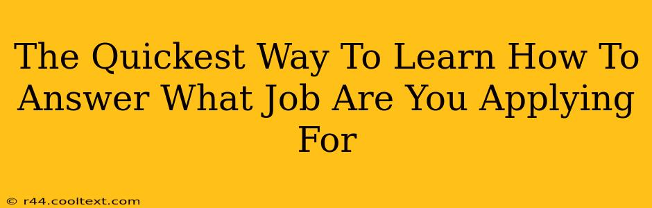 The Quickest Way To Learn How To Answer What Job Are You Applying For