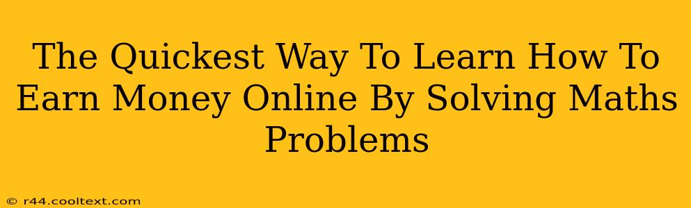 The Quickest Way To Learn How To Earn Money Online By Solving Maths Problems