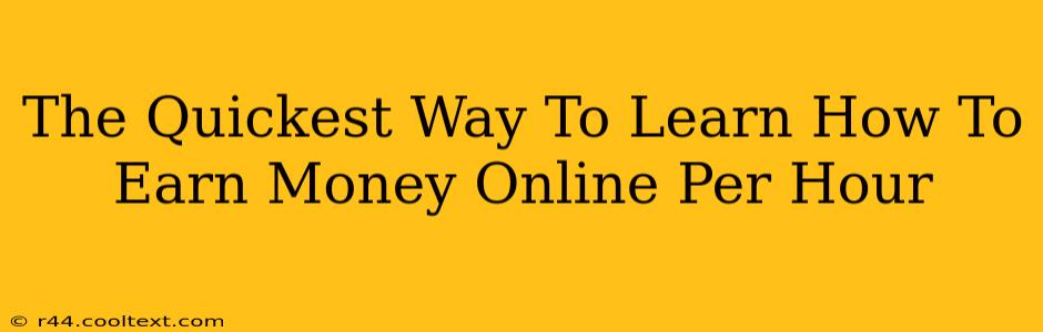 The Quickest Way To Learn How To Earn Money Online Per Hour