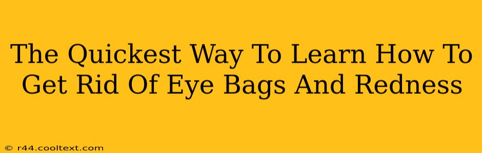 The Quickest Way To Learn How To Get Rid Of Eye Bags And Redness