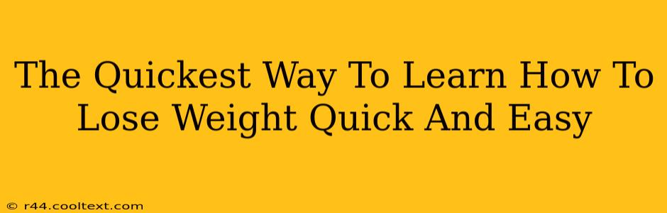 The Quickest Way To Learn How To Lose Weight Quick And Easy