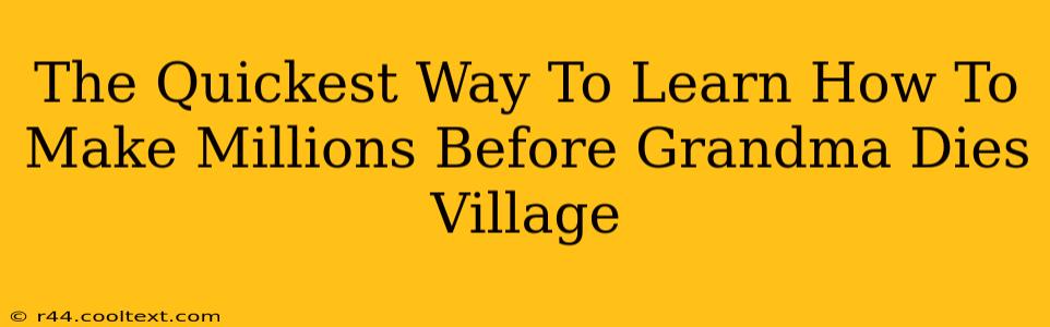 The Quickest Way To Learn How To Make Millions Before Grandma Dies Village