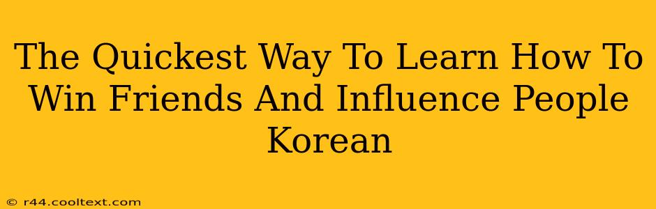 The Quickest Way To Learn How To Win Friends And Influence People Korean