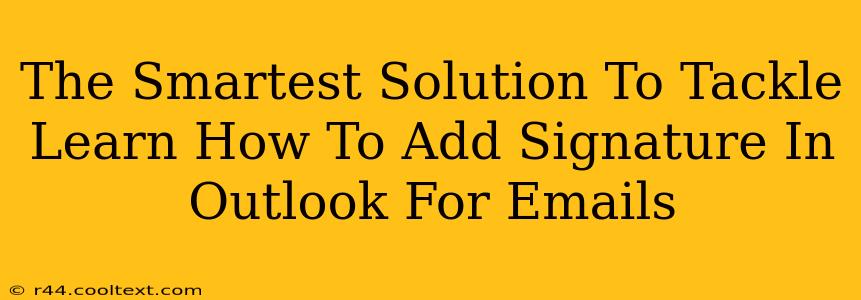 The Smartest Solution To Tackle Learn How To Add Signature In Outlook For Emails