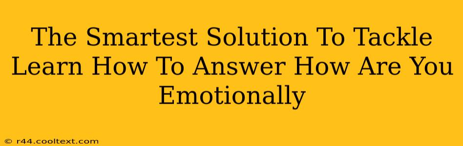 The Smartest Solution To Tackle Learn How To Answer How Are You Emotionally