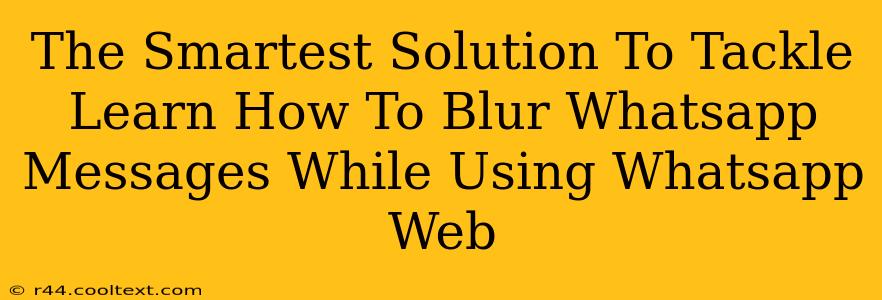 The Smartest Solution To Tackle Learn How To Blur Whatsapp Messages While Using Whatsapp Web