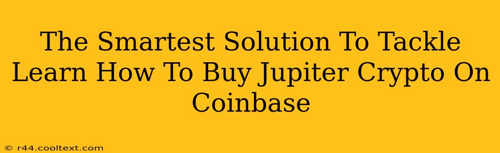 The Smartest Solution To Tackle Learn How To Buy Jupiter Crypto On Coinbase