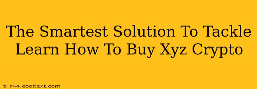 The Smartest Solution To Tackle Learn How To Buy Xyz Crypto