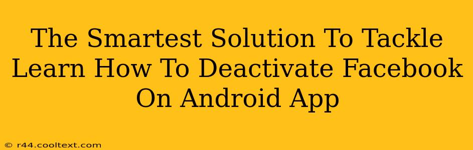 The Smartest Solution To Tackle Learn How To Deactivate Facebook On Android App