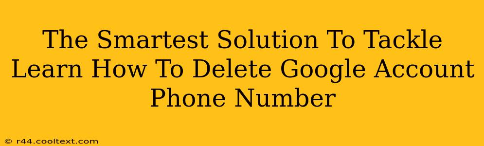 The Smartest Solution To Tackle Learn How To Delete Google Account Phone Number