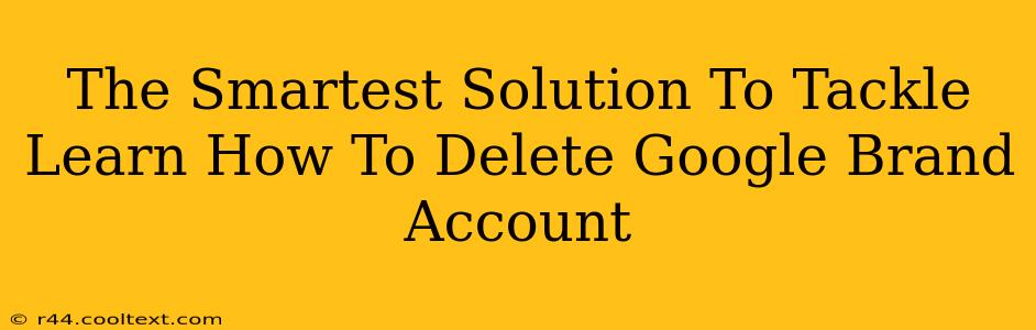 The Smartest Solution To Tackle Learn How To Delete Google Brand Account