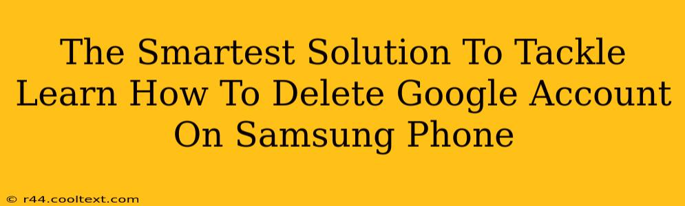 The Smartest Solution To Tackle Learn How To Delete Google Account On Samsung Phone