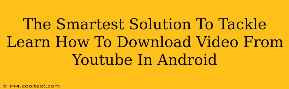 The Smartest Solution To Tackle Learn How To Download Video From Youtube In Android