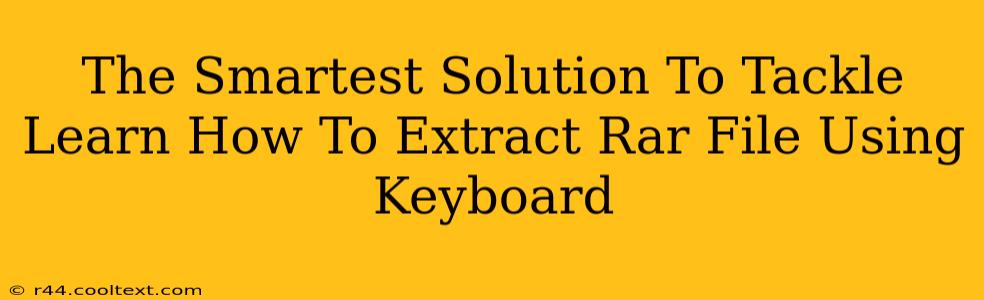 The Smartest Solution To Tackle Learn How To Extract Rar File Using Keyboard