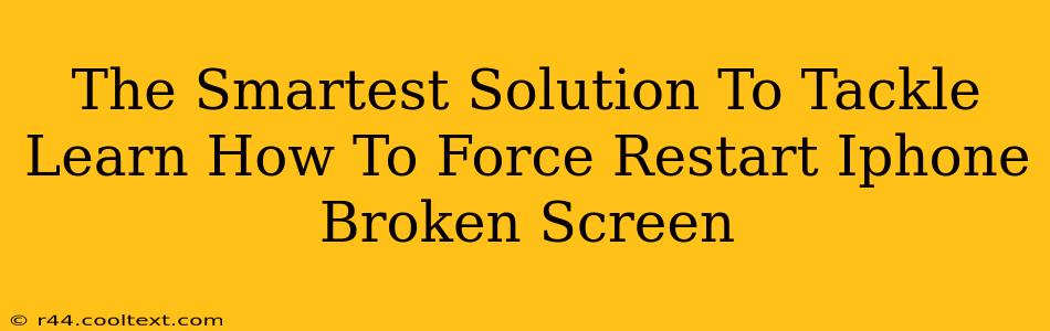 The Smartest Solution To Tackle Learn How To Force Restart Iphone Broken Screen