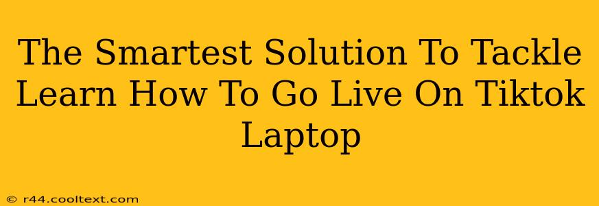 The Smartest Solution To Tackle Learn How To Go Live On Tiktok Laptop