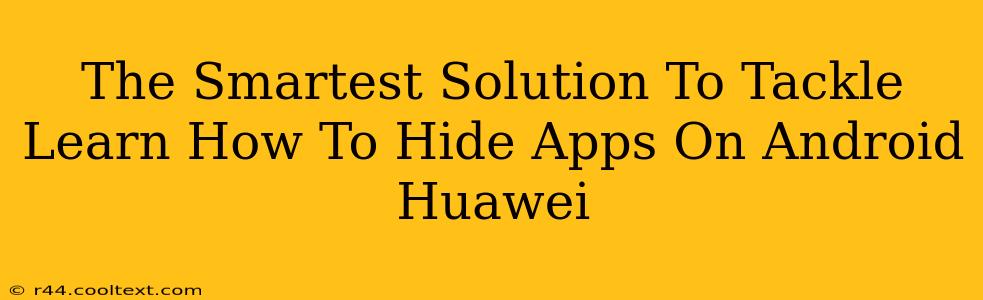 The Smartest Solution To Tackle Learn How To Hide Apps On Android Huawei