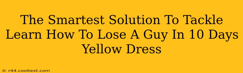 The Smartest Solution To Tackle Learn How To Lose A Guy In 10 Days Yellow Dress