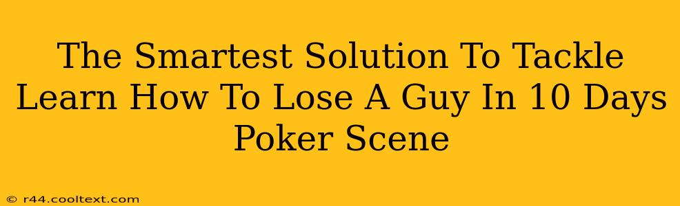 The Smartest Solution To Tackle Learn How To Lose A Guy In 10 Days Poker Scene