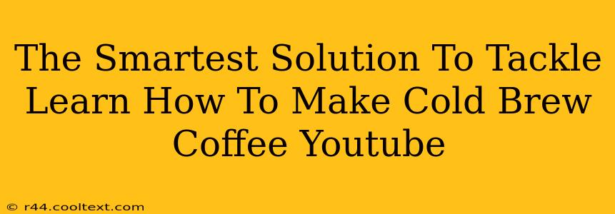 The Smartest Solution To Tackle Learn How To Make Cold Brew Coffee Youtube