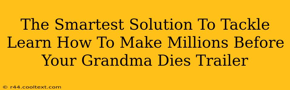 The Smartest Solution To Tackle Learn How To Make Millions Before Your Grandma Dies Trailer