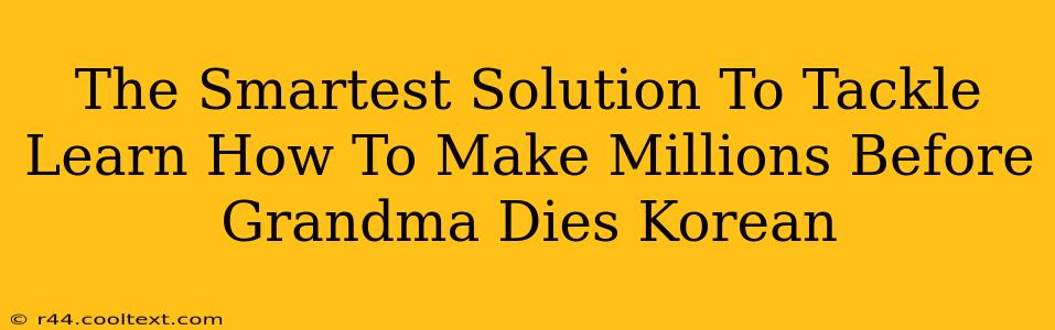 The Smartest Solution To Tackle Learn How To Make Millions Before Grandma Dies Korean