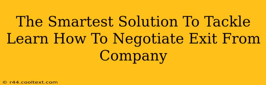 The Smartest Solution To Tackle Learn How To Negotiate Exit From Company