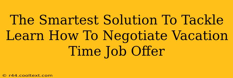 The Smartest Solution To Tackle Learn How To Negotiate Vacation Time Job Offer